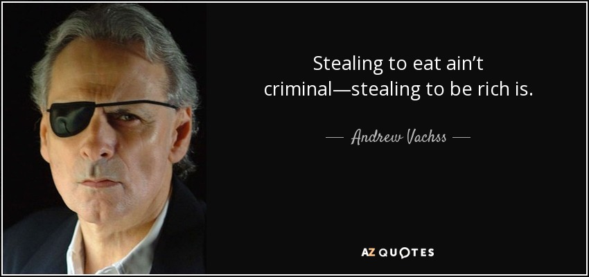 Stealing to eat ain’t criminal—stealing to be rich is. - Andrew Vachss
