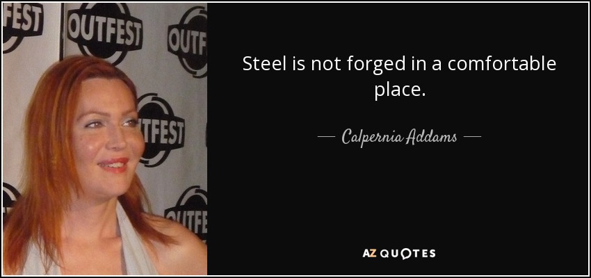 Steel is not forged in a comfortable place. - Calpernia Addams