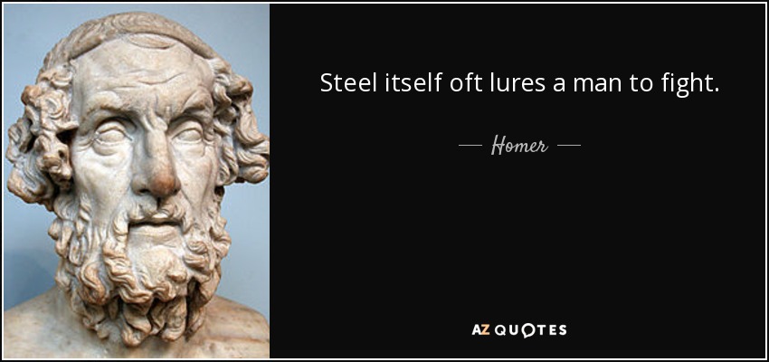 Steel itself oft lures a man to fight. - Homer