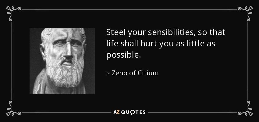 Steel your sensibilities, so that life shall hurt you as little as possible. - Zeno of Citium