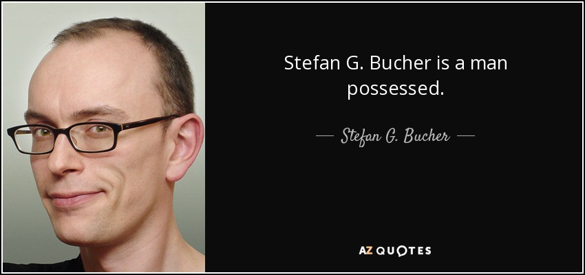 Stefan G. Bucher is a man possessed. - Stefan G. Bucher