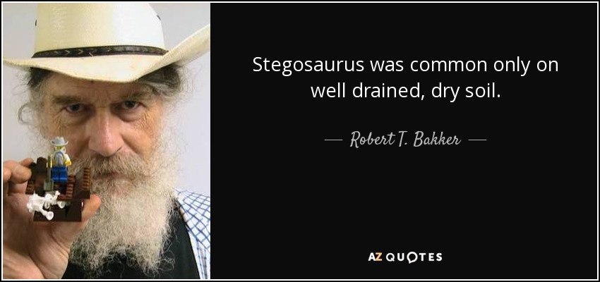 Stegosaurus was common only on well drained, dry soil. - Robert T. Bakker