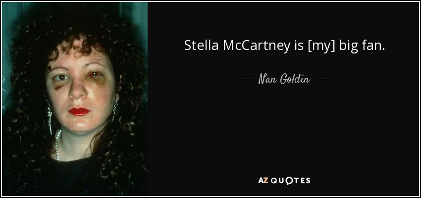 Stella McCartney is [my] big fan. - Nan Goldin