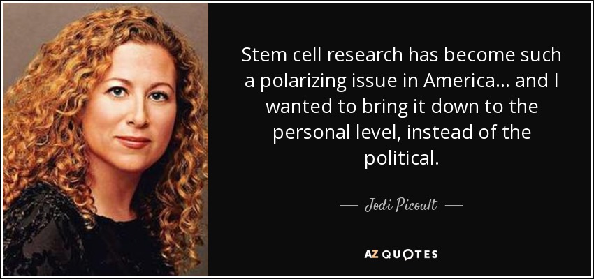 Stem cell research has become such a polarizing issue in America... and I wanted to bring it down to the personal level, instead of the political. - Jodi Picoult