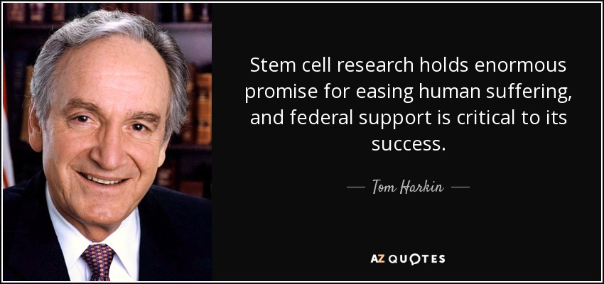 Stem cell research holds enormous promise for easing human suffering, and federal support is critical to its success. - Tom Harkin