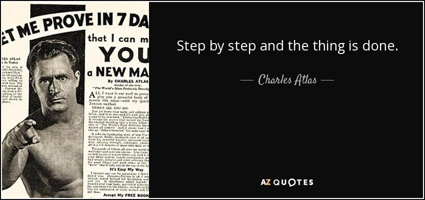 Step by step and the thing is done. - Charles Atlas