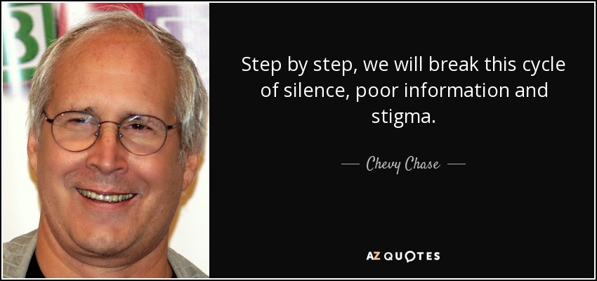 Step by step, we will break this cycle of silence, poor information and stigma. - Chevy Chase