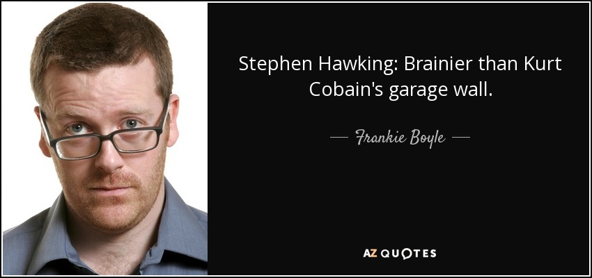 Stephen Hawking: Brainier than Kurt Cobain's garage wall. - Frankie Boyle
