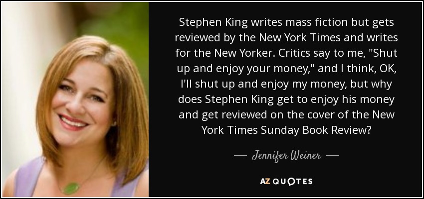 Stephen King writes mass fiction but gets reviewed by the New York Times and writes for the New Yorker. Critics say to me, 