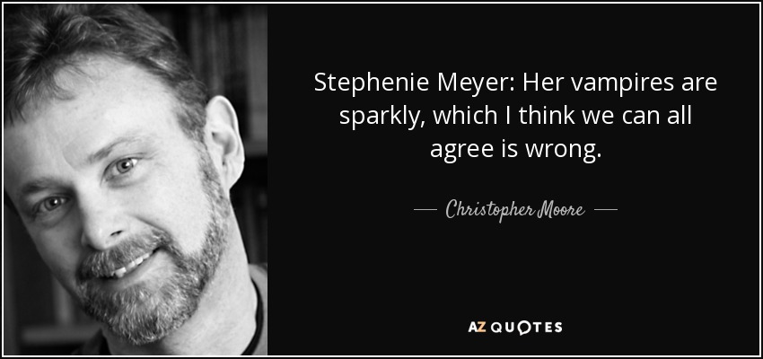 Stephenie Meyer: Her vampires are sparkly, which I think we can all agree is wrong. - Christopher Moore