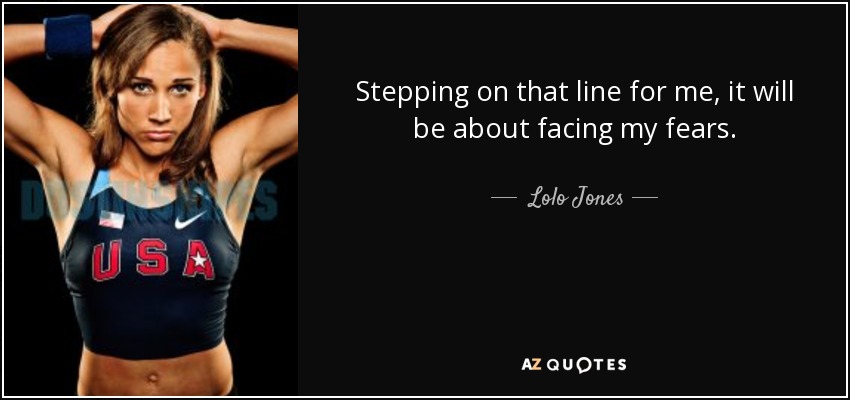 Stepping on that line for me, it will be about facing my fears. - Lolo Jones