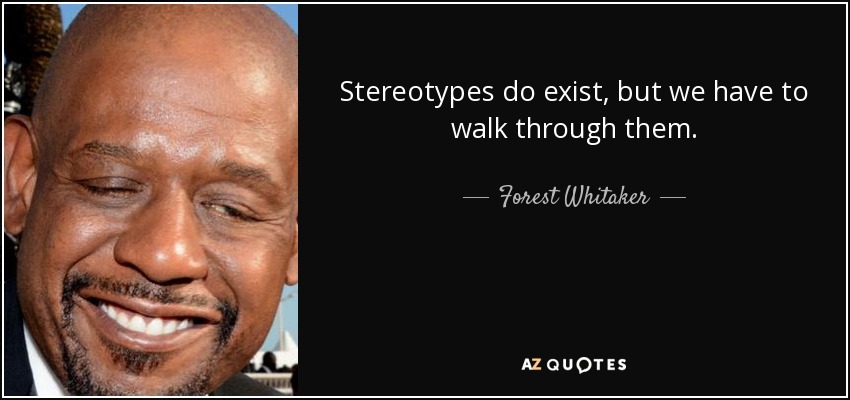 Stereotypes do exist, but we have to walk through them. - Forest Whitaker