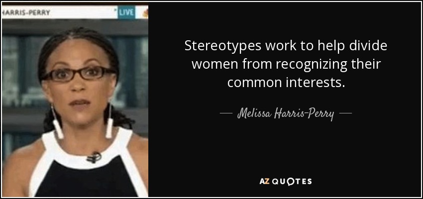 Stereotypes work to help divide women from recognizing their common interests. - Melissa Harris-Perry