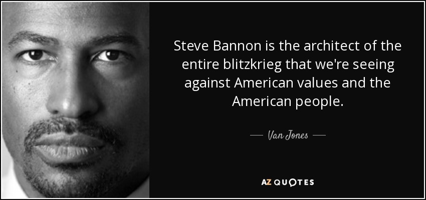 Steve Bannon is the architect of the entire blitzkrieg that we're seeing against American values and the American people. - Van Jones