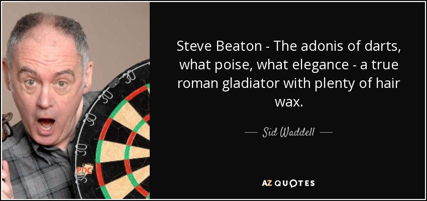 Steve Beaton - The adonis of darts, what poise, what elegance - a true roman gladiator with plenty of hair wax. - Sid Waddell