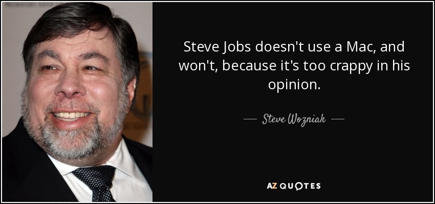 Steve Jobs doesn't use a Mac, and won't, because it's too crappy in his opinion. - Steve Wozniak