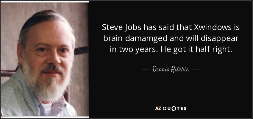Steve Jobs has said that Xwindows is brain-damamged and will disappear in two years. He got it half-right. - Dennis Ritchie