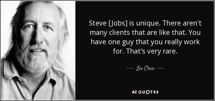 Steve [Jobs] is unique. There aren't many clients that are like that. You have one guy that you really work for. That's very rare. - Lee Clow