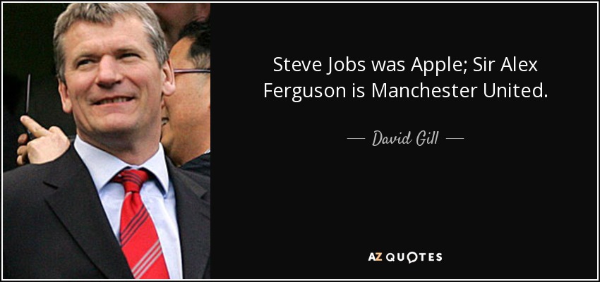 Steve Jobs was Apple; Sir Alex Ferguson is Manchester United. - David Gill