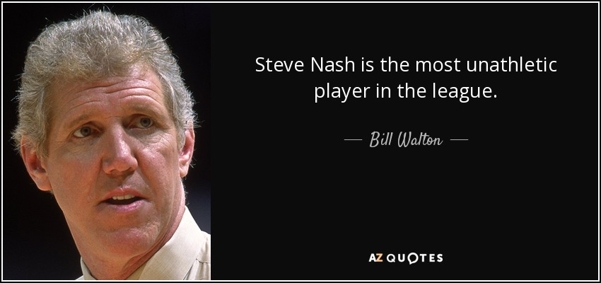 Steve Nash is the most unathletic player in the league. - Bill Walton