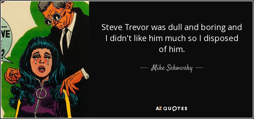 Steve Trevor was dull and boring and I didn't like him much so I disposed of him. - Mike Sekowsky