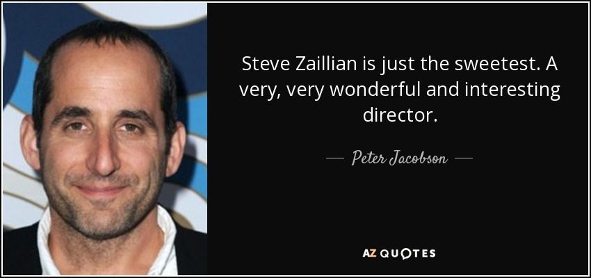 Steve Zaillian is just the sweetest. A very, very wonderful and interesting director. - Peter Jacobson