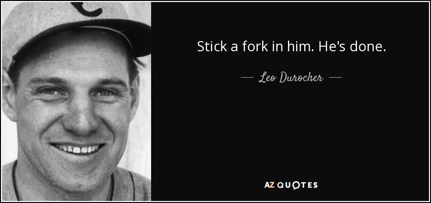 Stick a fork in him. He's done. - Leo Durocher