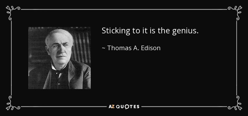 Sticking to it is the genius. - Thomas A. Edison