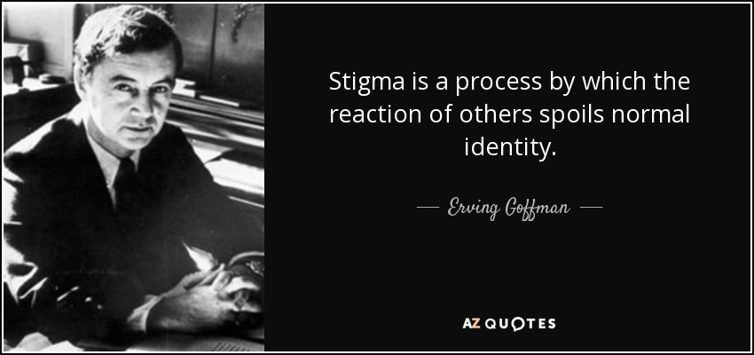 Stigma is a process by which the reaction of others spoils normal identity. - Erving Goffman