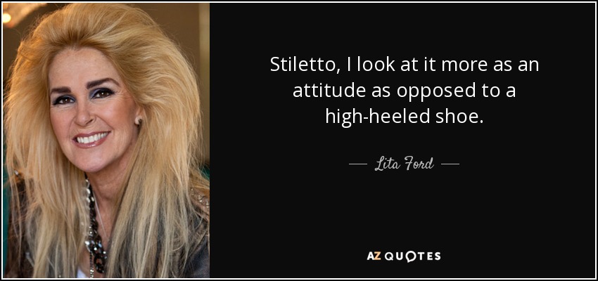 Stiletto, I look at it more as an attitude as opposed to a high-heeled shoe. - Lita Ford