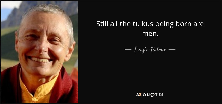 Still all the tulkus being born are men. - Tenzin Palmo