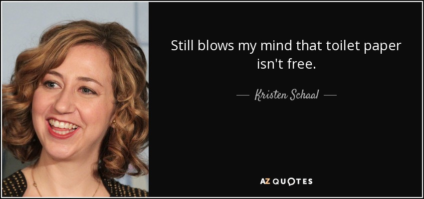 Still blows my mind that toilet paper isn't free. - Kristen Schaal
