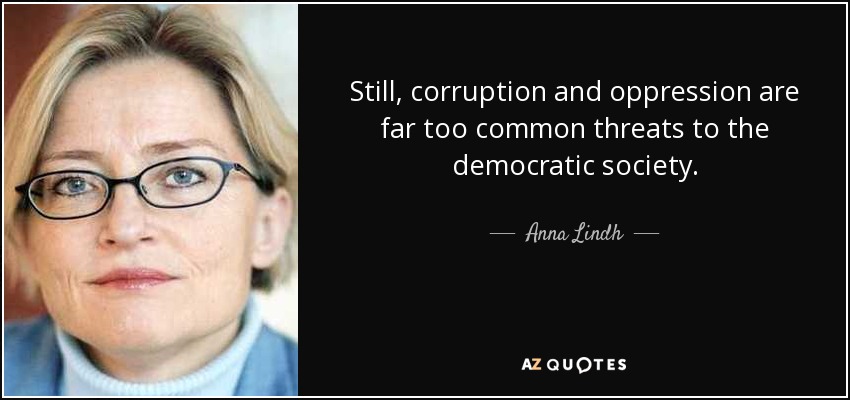 Still, corruption and oppression are far too common threats to the democratic society. - Anna Lindh