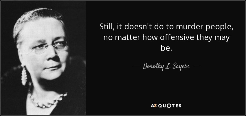 Still, it doesn't do to murder people, no matter how offensive they may be. - Dorothy L. Sayers