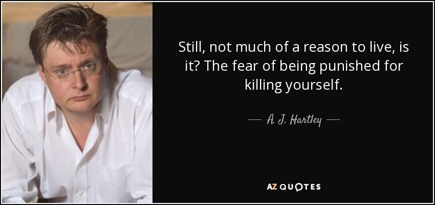 Still, not much of a reason to live, is it? The fear of being punished for killing yourself. - A. J. Hartley