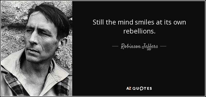 Still the mind smiles at its own rebellions. - Robinson Jeffers