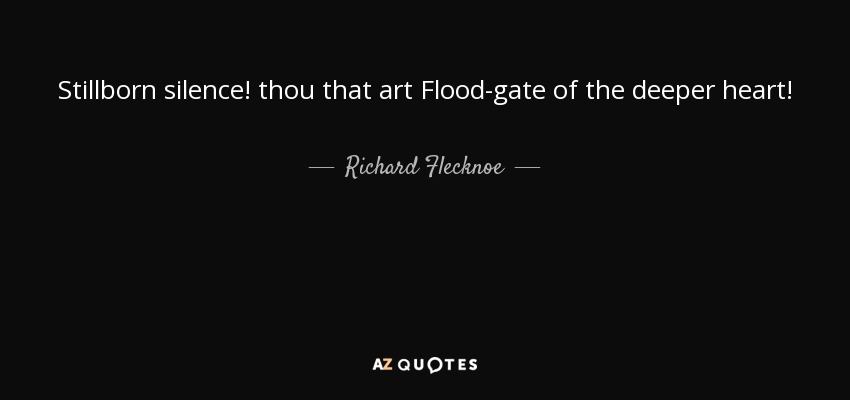 Stillborn silence! thou that art Flood-gate of the deeper heart! - Richard Flecknoe