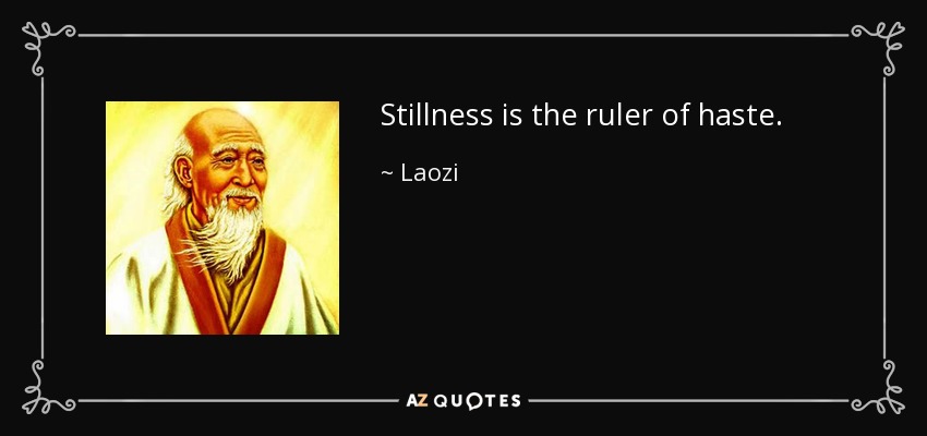 Stillness is the ruler of haste. - Laozi
