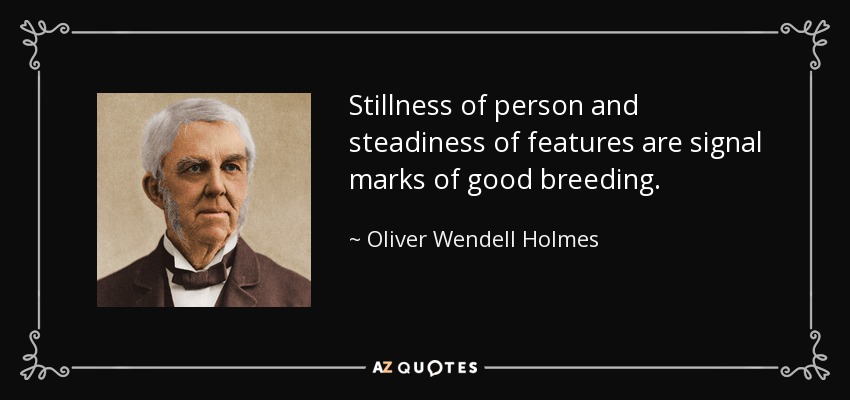 Stillness of person and steadiness of features are signal marks of good breeding. - Oliver Wendell Holmes Sr. 