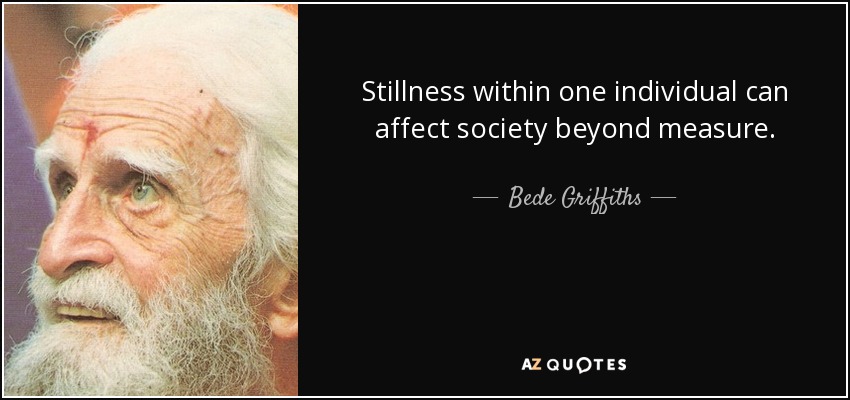 Stillness within one individual can affect society beyond measure. - Bede Griffiths