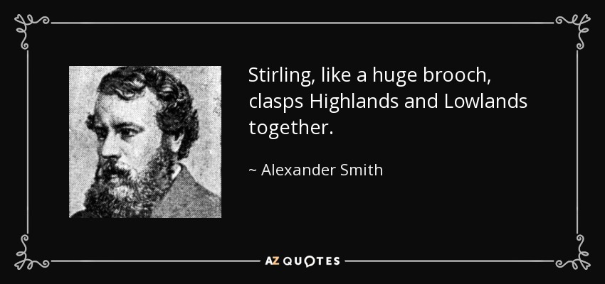 Stirling, like a huge brooch, clasps Highlands and Lowlands together. - Alexander Smith