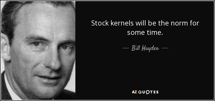 Stock kernels will be the norm for some time. - Bill Hayden