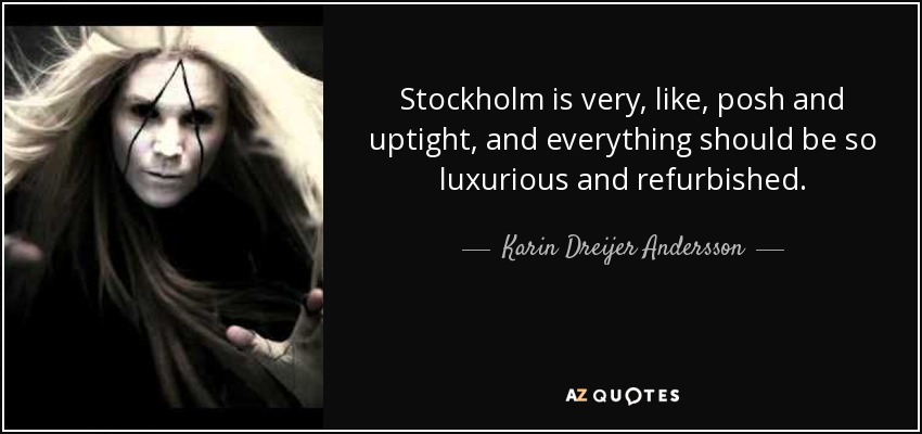 Stockholm is very, like, posh and uptight, and everything should be so luxurious and refurbished. - Karin Dreijer Andersson