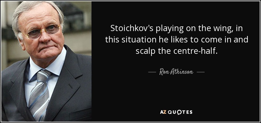 Stoichkov's playing on the wing, in this situation he likes to come in and scalp the centre-half. - Ron Atkinson