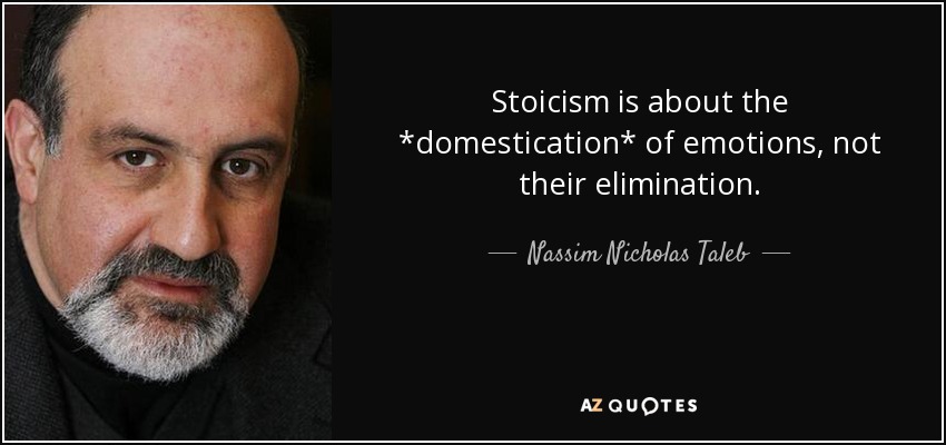 Stoicism is about the *domestication* of emotions, not their elimination. - Nassim Nicholas Taleb