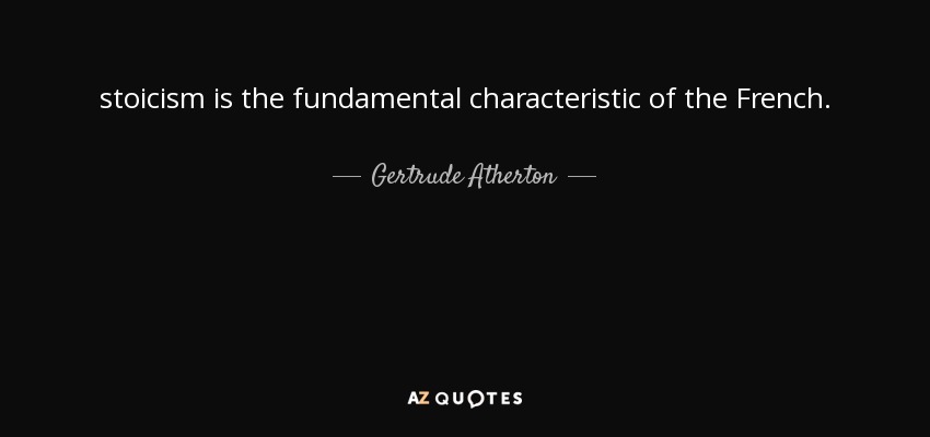 stoicism is the fundamental characteristic of the French. - Gertrude Atherton
