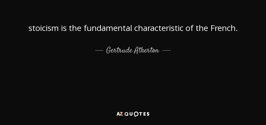 stoicism is the fundamental characteristic of the French. - Gertrude Atherton