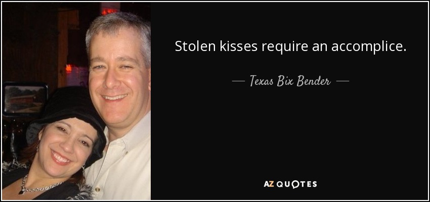 Stolen kisses require an accomplice. - Texas Bix Bender