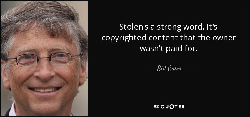 Stolen's a strong word. It's copyrighted content that the owner wasn't paid for. - Bill Gates