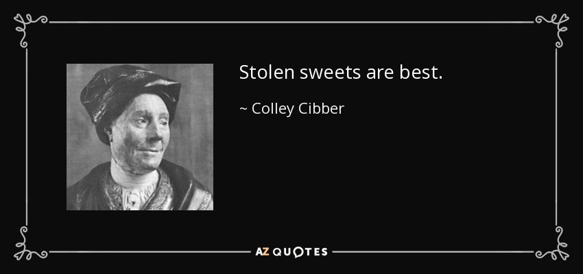 Stolen sweets are best. - Colley Cibber